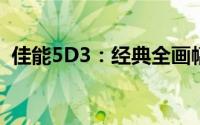 佳能5D3：经典全画幅单反相机的深度解析