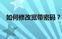 如何修改宽带密码？——一步步教你操作