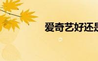爱奇艺好还是腾讯视频好