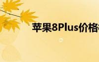 苹果8Plus价格概览及购买建议