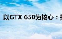 以GTX 650为核心：探究显卡的性能与应用