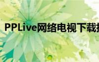 PPLive网络电视下载指南：安装与使用方法