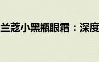 兰蔻小黑瓶眼霜：深度滋养，为双眸焕发光彩