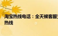 淘宝热线电话：全天候客服支持，解决购物疑难问题的专业热线