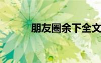 朋友圈余下全文复制技巧大揭秘