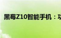 黑莓Z10智能手机：功能、性能与用户体验
