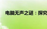 电脑无声之谜：探究无声故障的背后原因