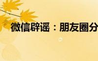 微信辟谣：朋友圈分组并非传播不实消息
