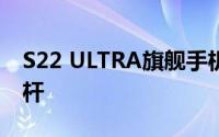 S22 ULTRA旗舰手机：超越极致的科技新标杆
