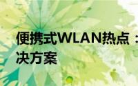 便携式WLAN热点：移动时代的无线互联解决方案