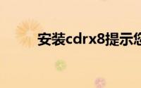 安装cdrx8提示您的系统尚未修改