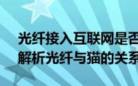 光纤接入互联网是否需要猫（MODEM）？解析光纤与猫的关系