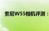 索尼W55相机评测：性能与体验全面解析