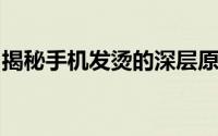 揭秘手机发烫的深层原因：多重因素引发关注