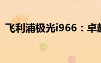 飞利浦极光i966：卓越视觉体验的先锋之作