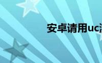 安卓请用uc浏览器和pad