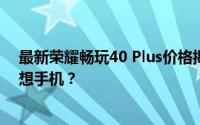 最新荣耀畅玩40 Plus价格揭晓：预算如何轻松锁定你的理想手机？