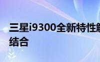 三星i9300全新特性解析：技术与性能的完美结合