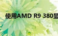 使用AMD R9 380显卡的性能解析与体验