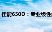 佳能650D：专业级性能与拍摄体验深度解析