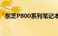 东芝P800系列笔记本电脑评测及性能概览
