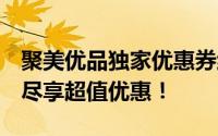 聚美优品独家优惠券红包大放送！限时领取，尽享超值优惠！