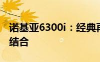 诺基亚6300i：经典再现，功能与设计的完美结合