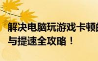 解决电脑玩游戏卡顿的有效方法：优化、排查与提速全攻略！