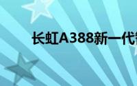 长虹A388新一代智能家电科技解析