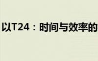 以T24：时间与效率的极致追求为标题的内容