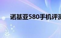 诺基亚580手机评测：功能与性能一览