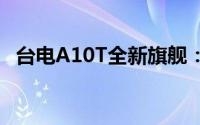 台电A10T全新旗舰：技术领先，性能卓越