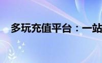 多玩充值平台：一站式游戏充值服务体验