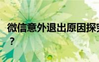 微信意外退出原因探究：为何微信会自动退出？