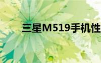 三星M519手机性能详解及使用体验