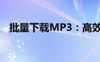 批量下载MP3：高效方法与实用工具指南