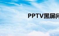 PPTV黑屏问题解决方案