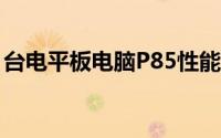 台电平板电脑P85性能评测：功能与特点一览