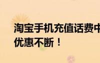 淘宝手机充值话费中心——快速便捷充值，优惠不断！