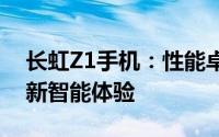 长虹Z1手机：性能卓越，功能全面，打造全新智能体验