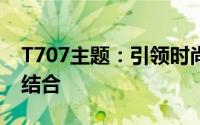 T707主题：引领时尚潮流与创意设计的完美结合