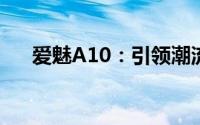 爱魅A10：引领潮流的智能手机新标杆