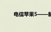 电信苹果5——解锁全新通信体验