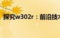探究w302r：前沿技术动向与市场应用前景
