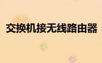 交换机接无线路由器：网络连接的完美组合