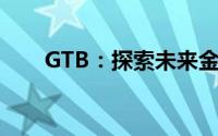 GTB：探索未来金融科技的全新领域