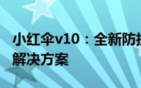小红伞v10：全新防护体验，一站式网络安全解决方案