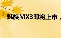 魅族MX3即将上市，抢先了解最新信息！