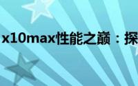 x10max性能之巅：探索极致效能的无限可能