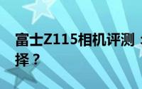 富士Z115相机评测：探索高端摄影的最佳选择？